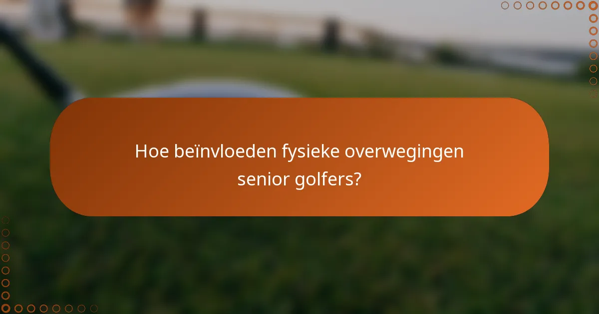 Hoe beïnvloeden fysieke overwegingen senior golfers?