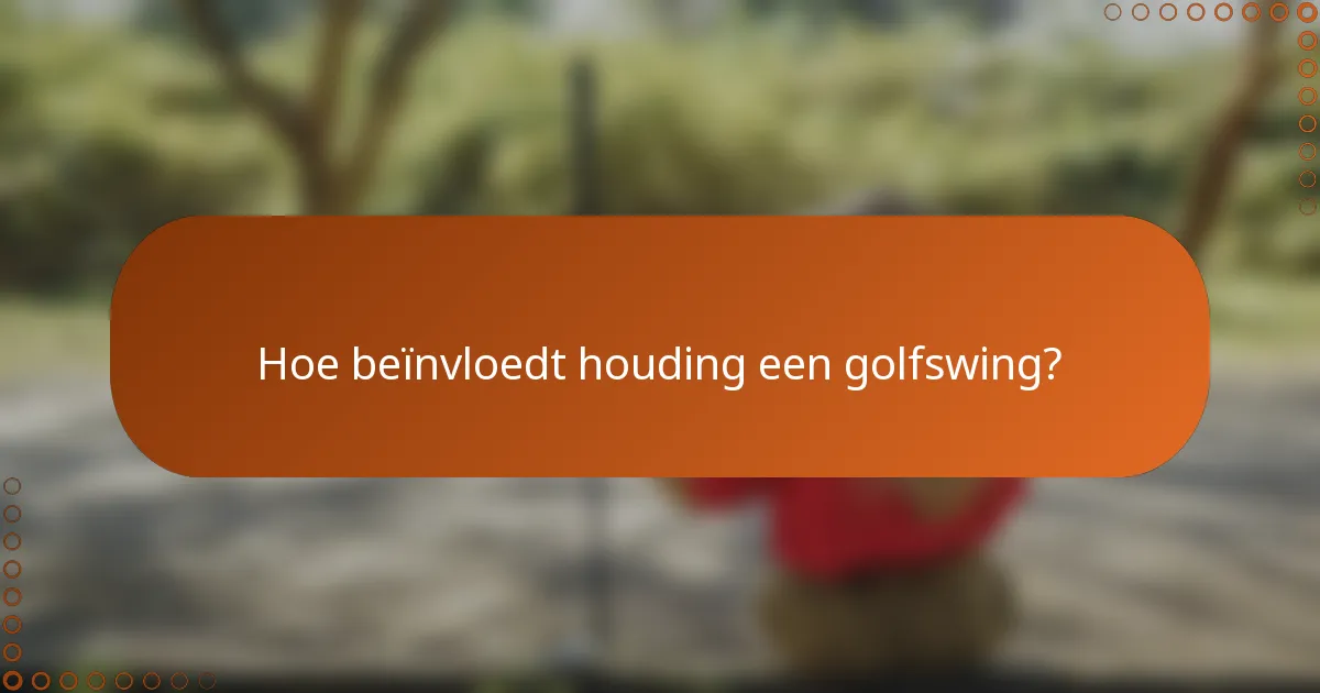 Hoe beïnvloedt houding een golfswing?
