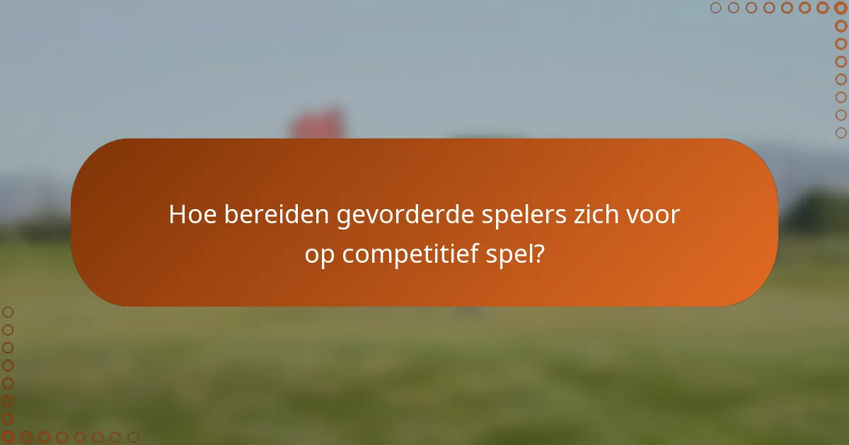 Hoe bereiden gevorderde spelers zich voor op competitief spel?