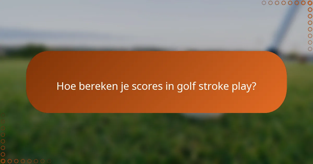 Hoe bereken je scores in golf stroke play?