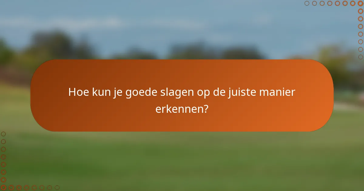 Hoe kun je goede slagen op de juiste manier erkennen?