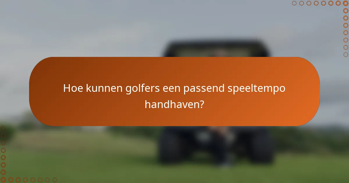 Hoe kunnen golfers een passend speeltempo handhaven?