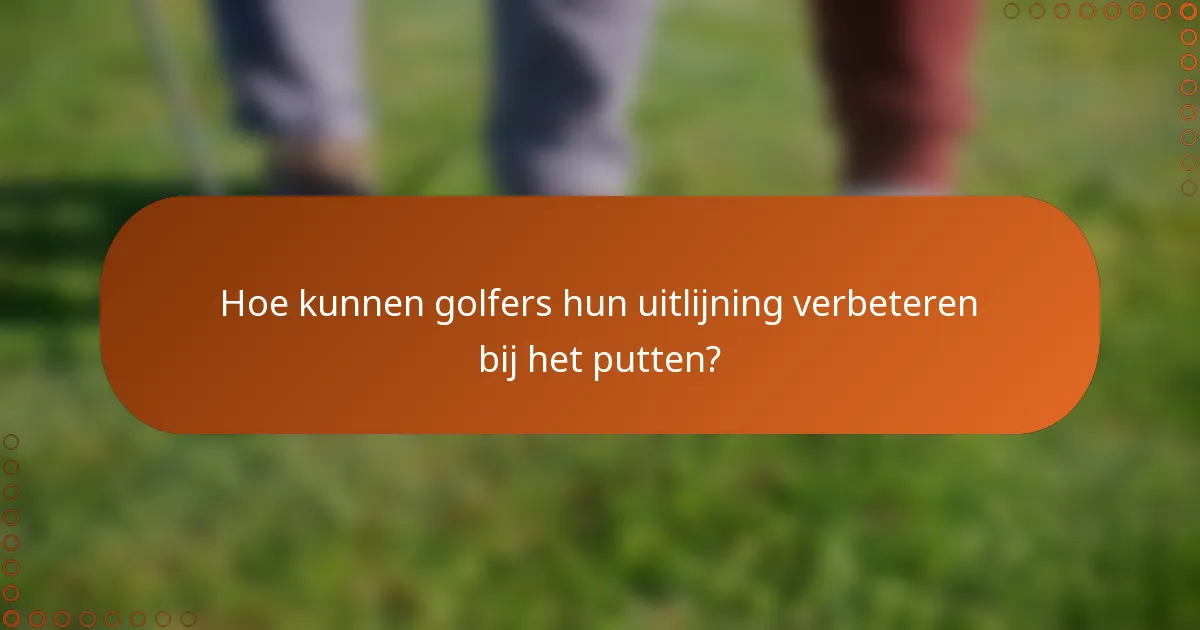 Hoe kunnen golfers hun uitlijning verbeteren bij het putten?