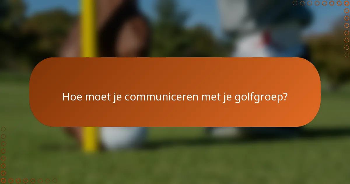 Hoe moet je communiceren met je golfgroep?