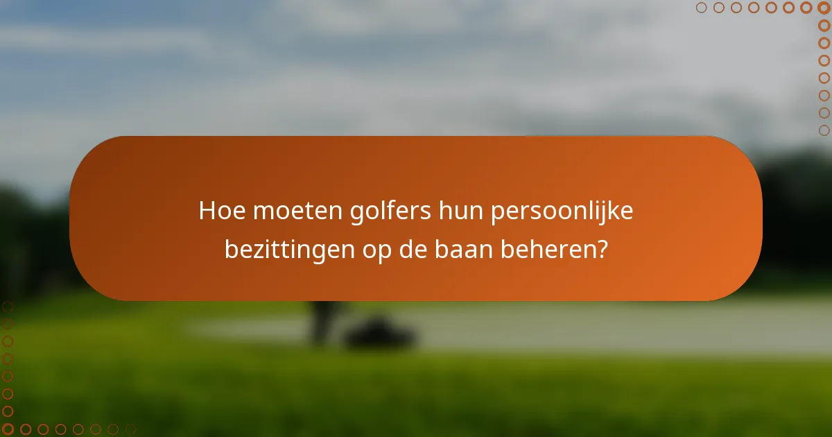 Hoe moeten golfers hun persoonlijke bezittingen op de baan beheren?