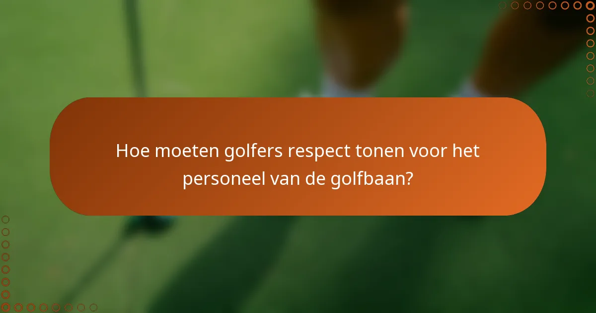 Hoe moeten golfers respect tonen voor het personeel van de golfbaan?