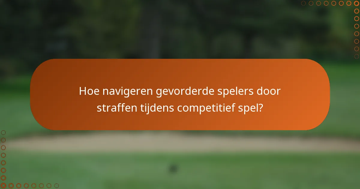 Hoe navigeren gevorderde spelers door straffen tijdens competitief spel?