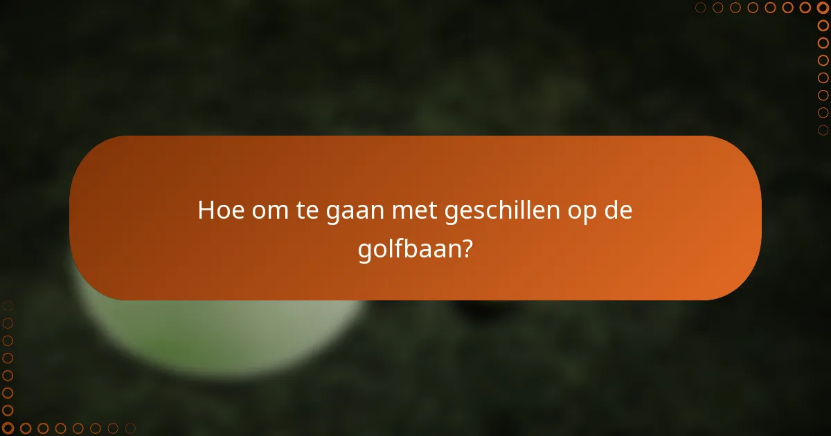Hoe om te gaan met geschillen op de golfbaan?