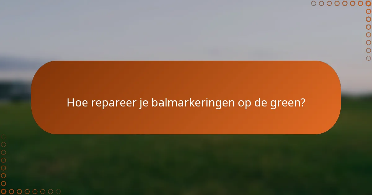 Hoe repareer je balmarkeringen op de green?