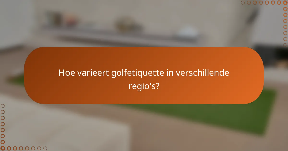 Hoe varieert golfetiquette in verschillende regio's?