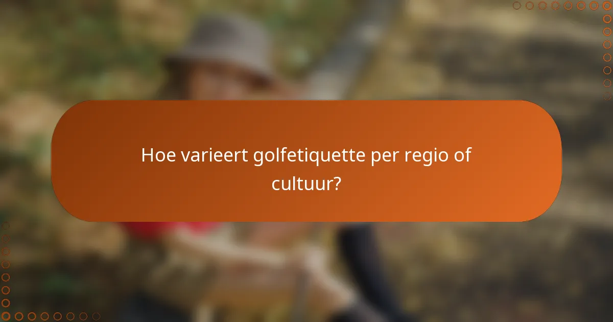 Hoe varieert golfetiquette per regio of cultuur?