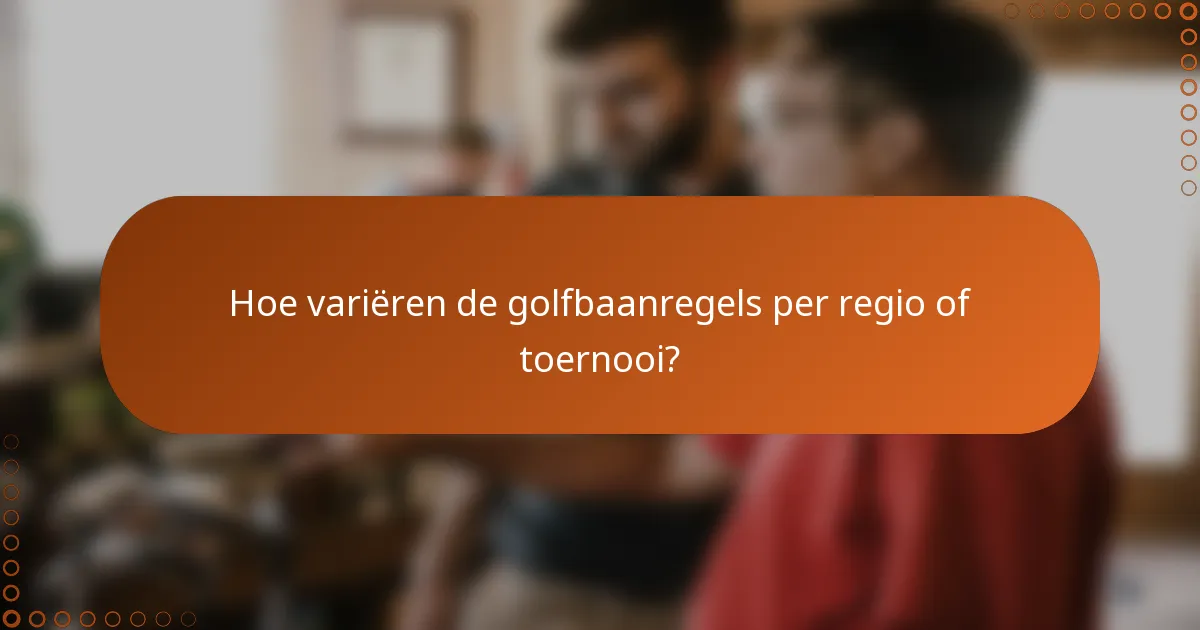 Hoe variëren de golfbaanregels per regio of toernooi?