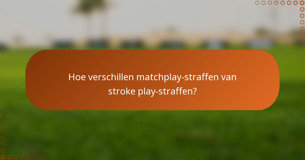 Hoe verschillen matchplay-straffen van stroke play-straffen?