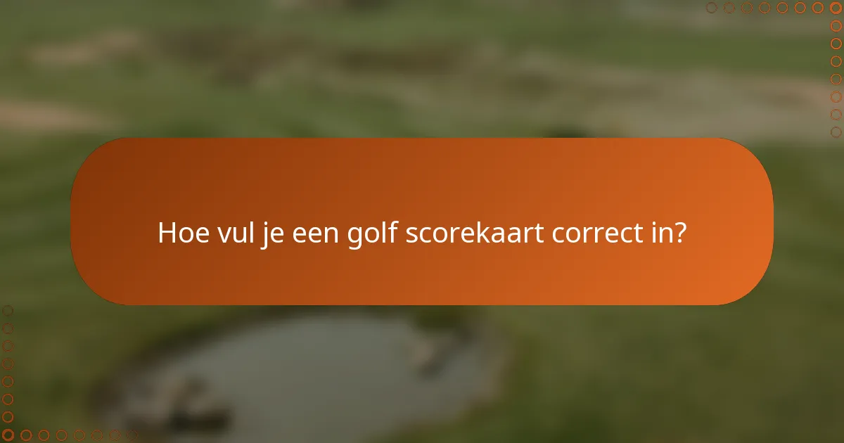 Hoe vul je een golf scorekaart correct in?