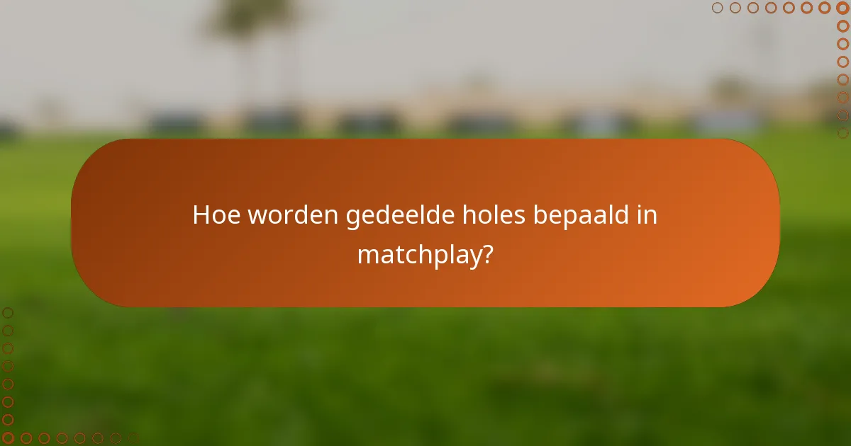 Hoe worden gedeelde holes bepaald in matchplay?