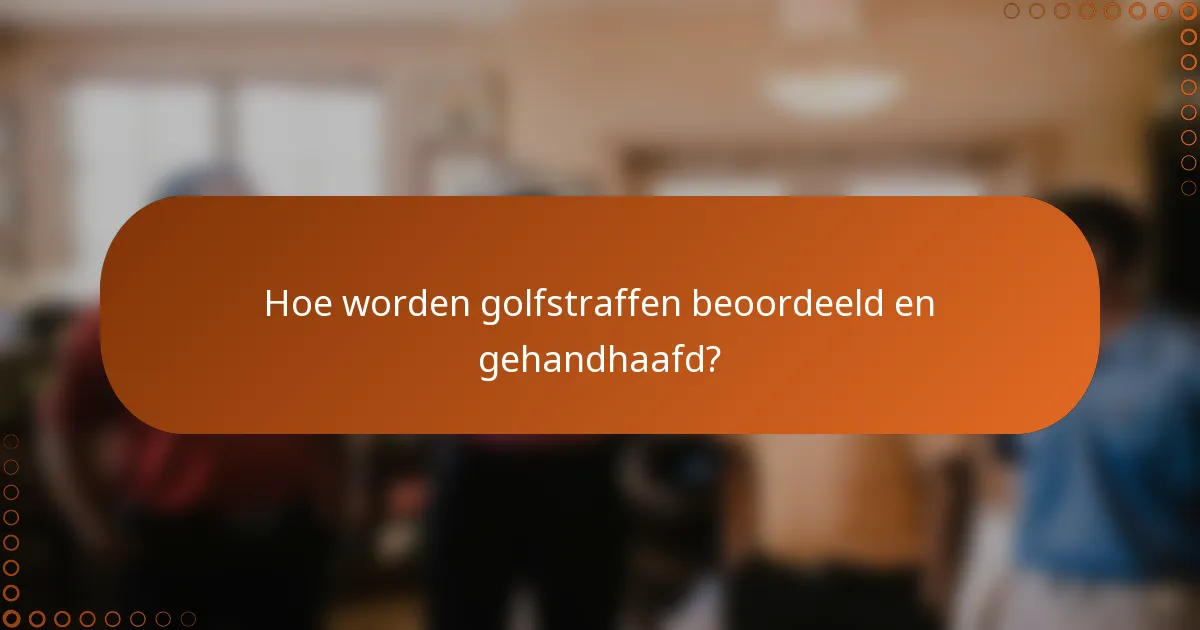 Hoe worden golfstraffen beoordeeld en gehandhaafd?