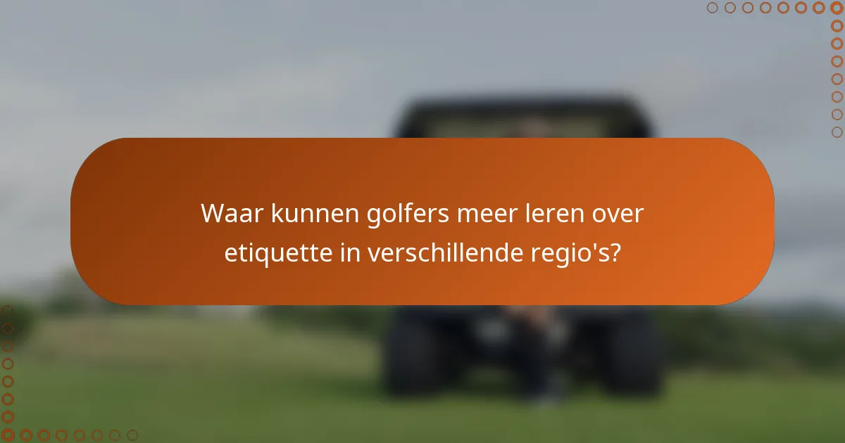 Waar kunnen golfers meer leren over etiquette in verschillende regio's?