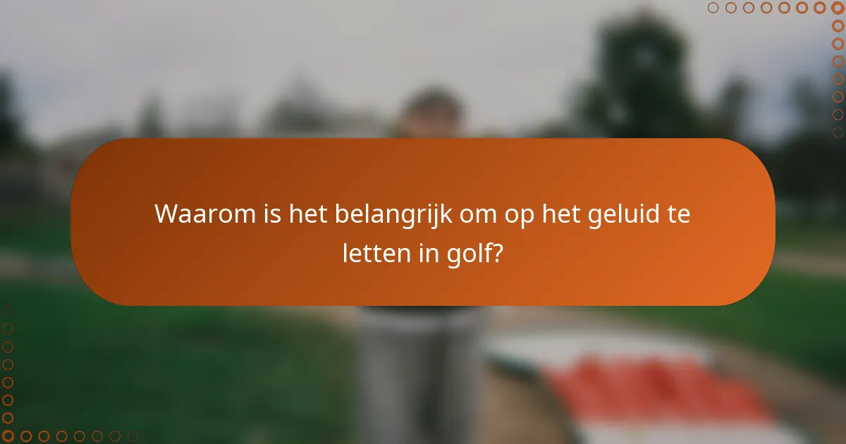 Waarom is het belangrijk om op het geluid te letten in golf?