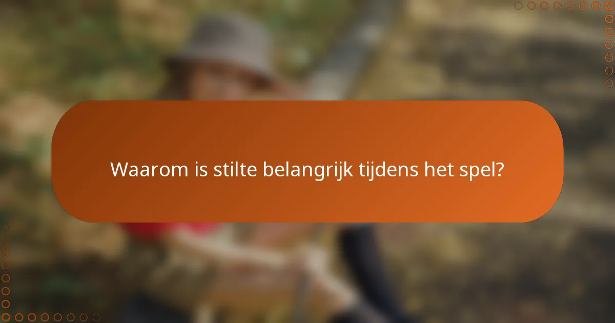 Waarom is stilte belangrijk tijdens het spel?