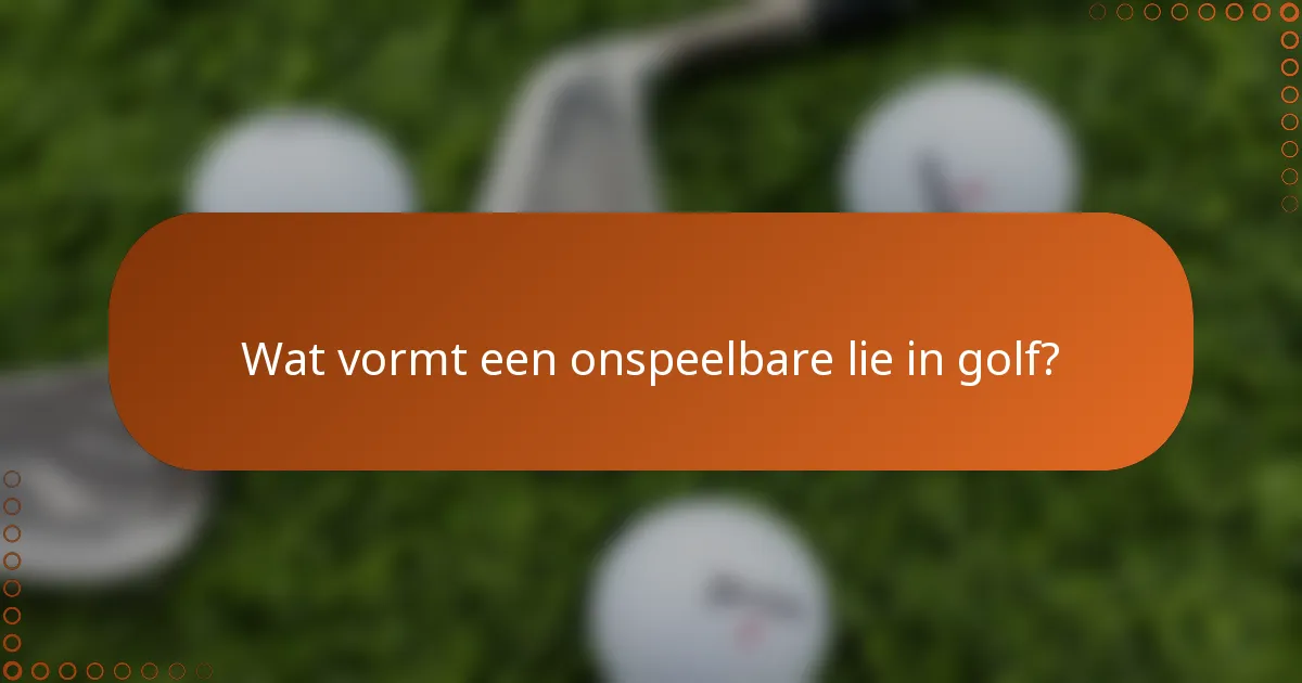 Wat vormt een onspeelbare lie in golf?