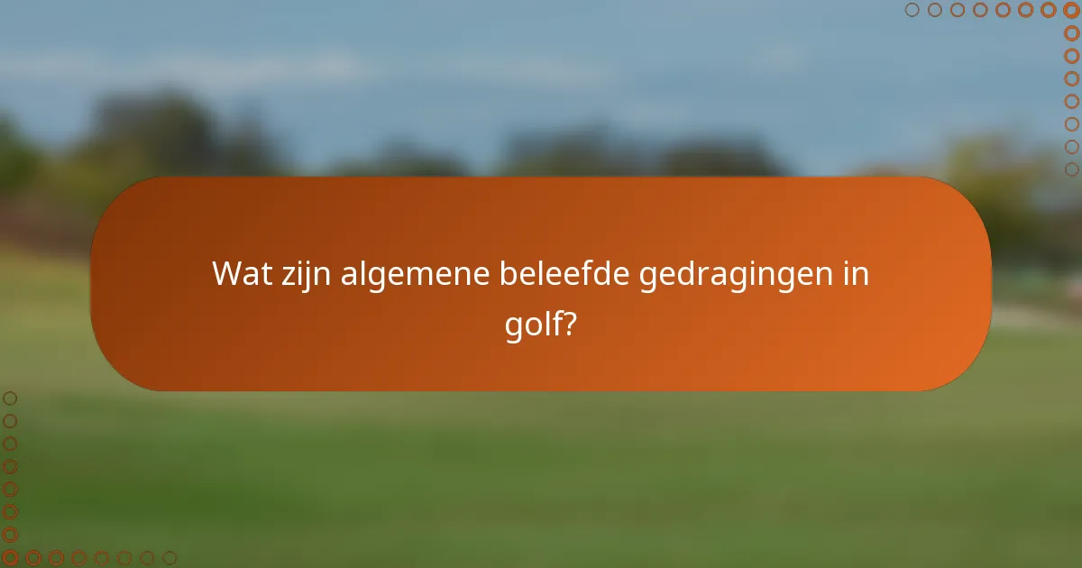 Wat zijn algemene beleefde gedragingen in golf?
