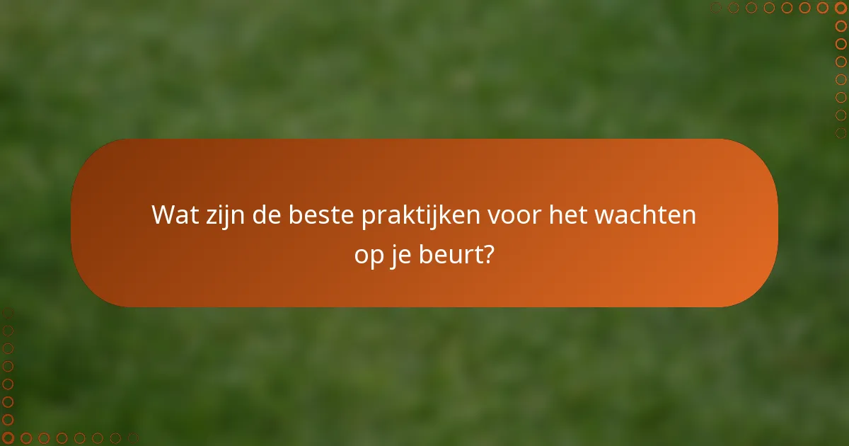 Wat zijn de beste praktijken voor het wachten op je beurt?