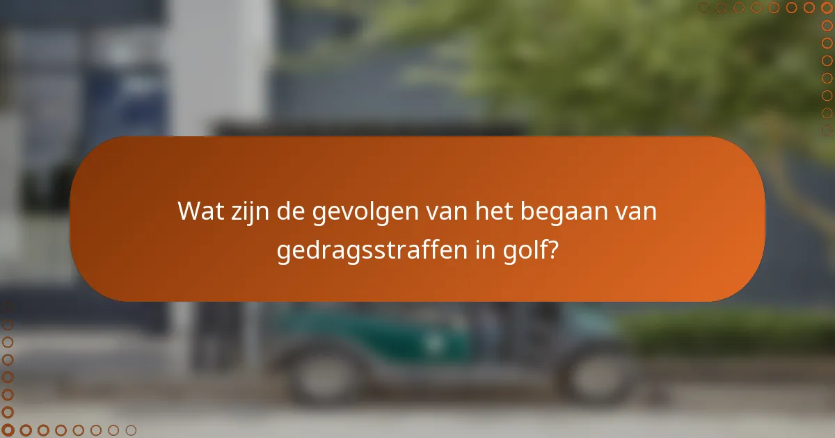 Wat zijn de gevolgen van het begaan van gedragsstraffen in golf?