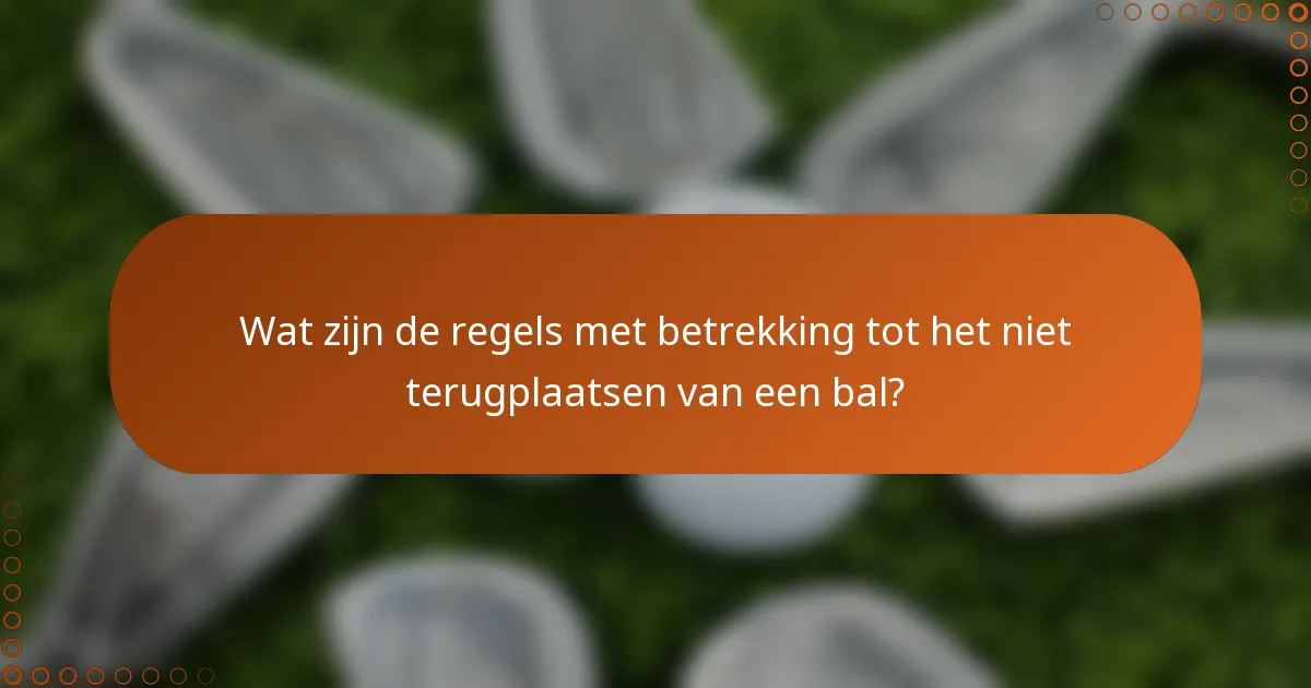 Wat zijn de regels met betrekking tot het niet terugplaatsen van een bal?