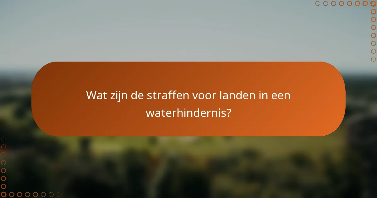 Wat zijn de straffen voor landen in een waterhindernis?