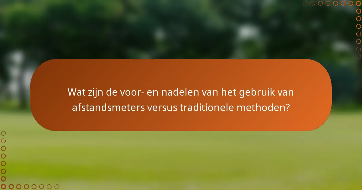 Wat zijn de voor- en nadelen van het gebruik van afstandsmeters versus traditionele methoden?