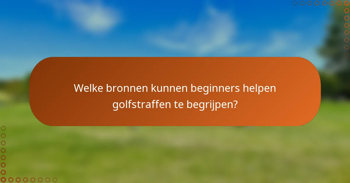Welke bronnen kunnen beginners helpen golfstraffen te begrijpen?