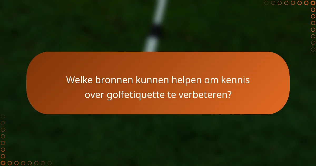 Welke bronnen kunnen helpen om kennis over golfetiquette te verbeteren?