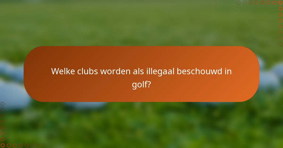 Welke clubs worden als illegaal beschouwd in golf?