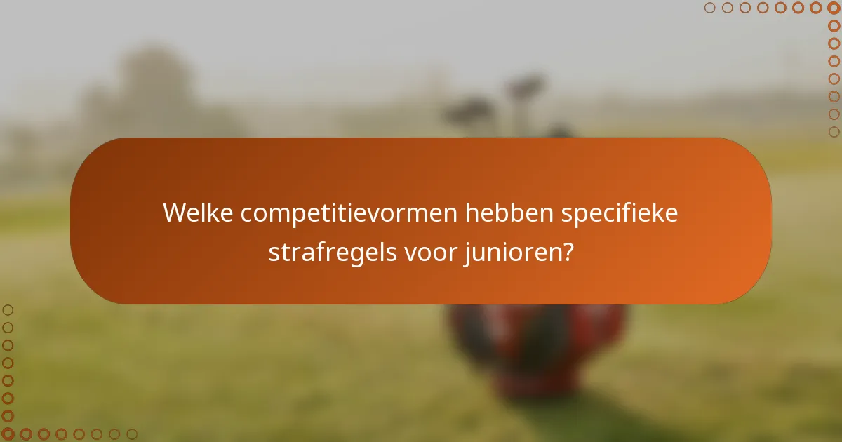 Welke competitievormen hebben specifieke strafregels voor junioren?