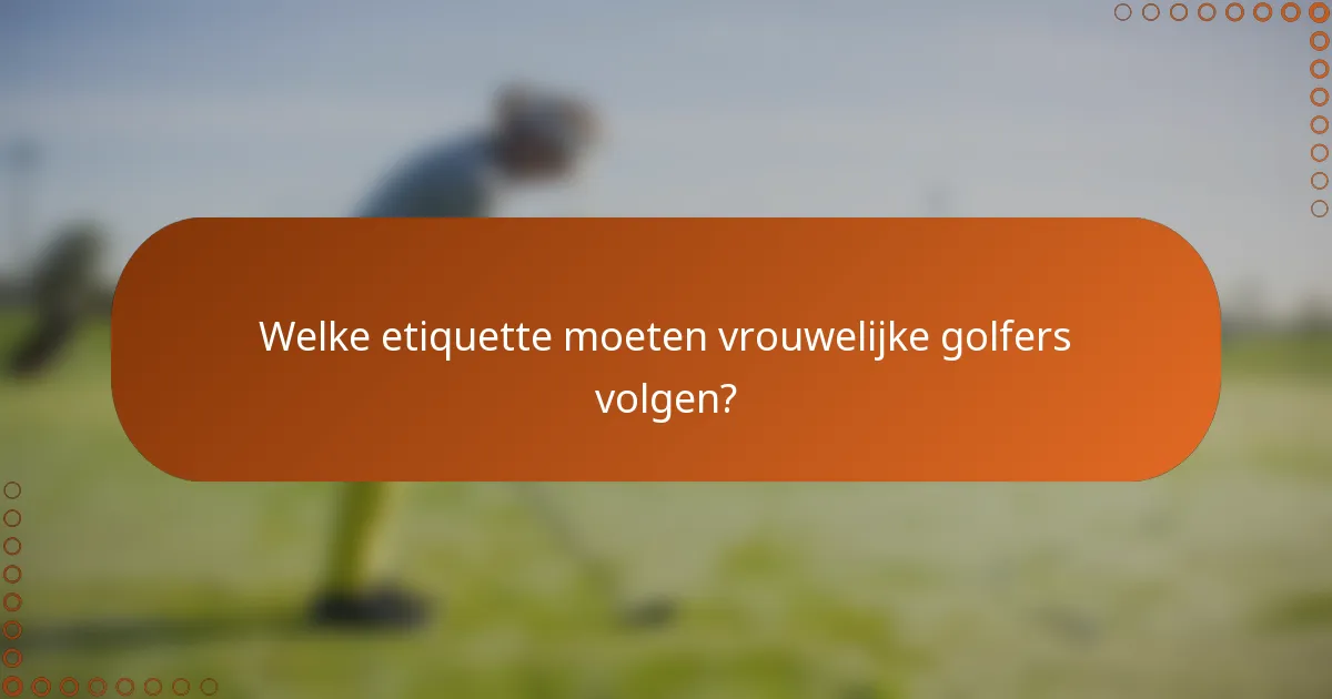 Welke etiquette moeten vrouwelijke golfers volgen?