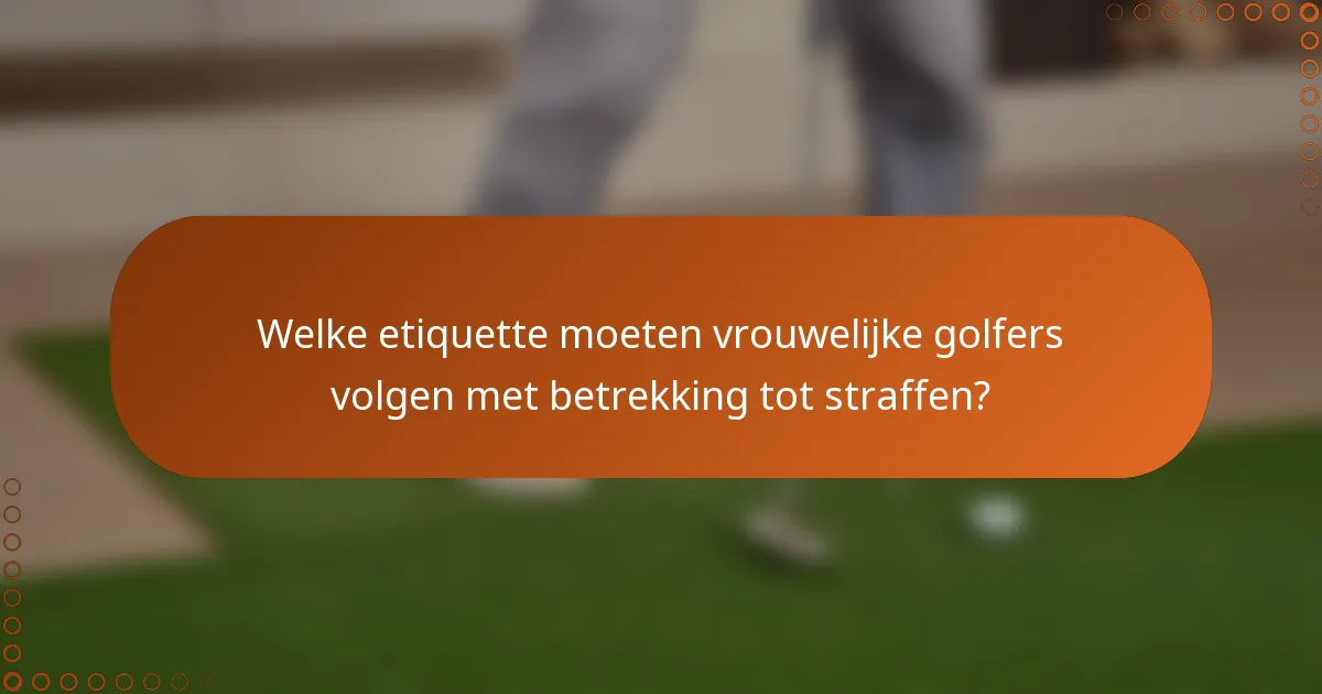 Welke etiquette moeten vrouwelijke golfers volgen met betrekking tot straffen?