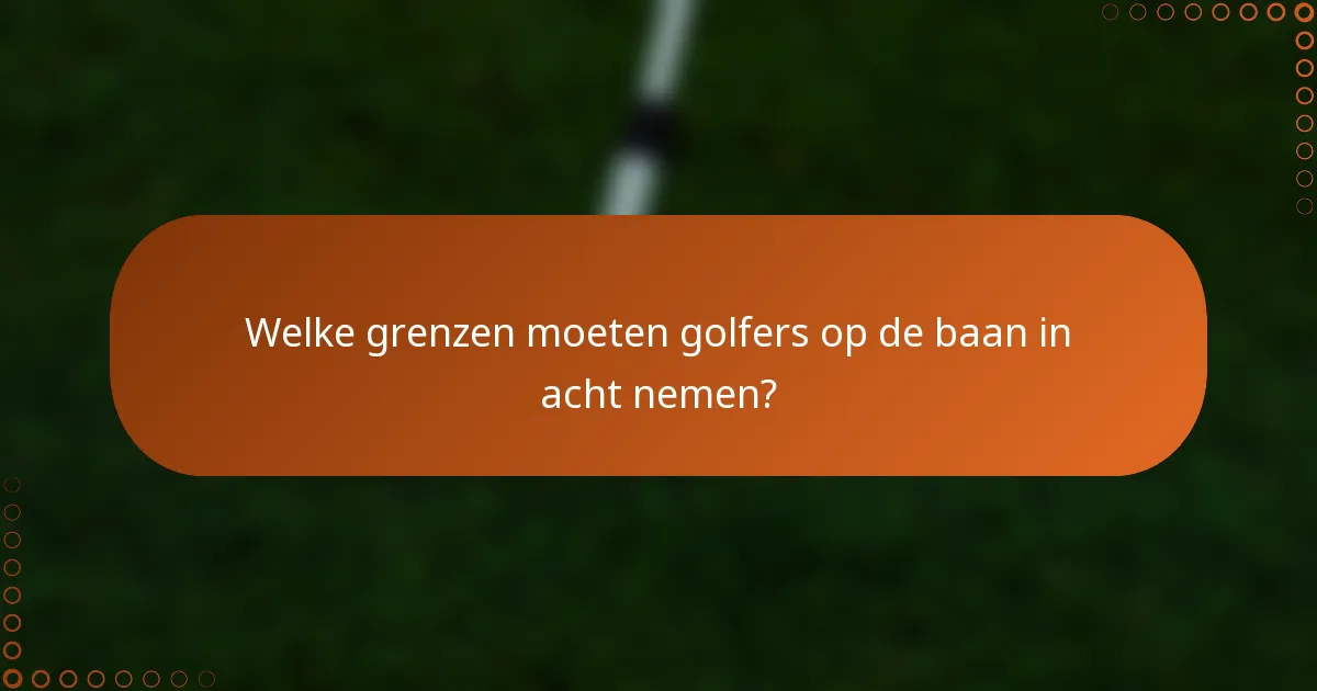 Welke grenzen moeten golfers op de baan in acht nemen?