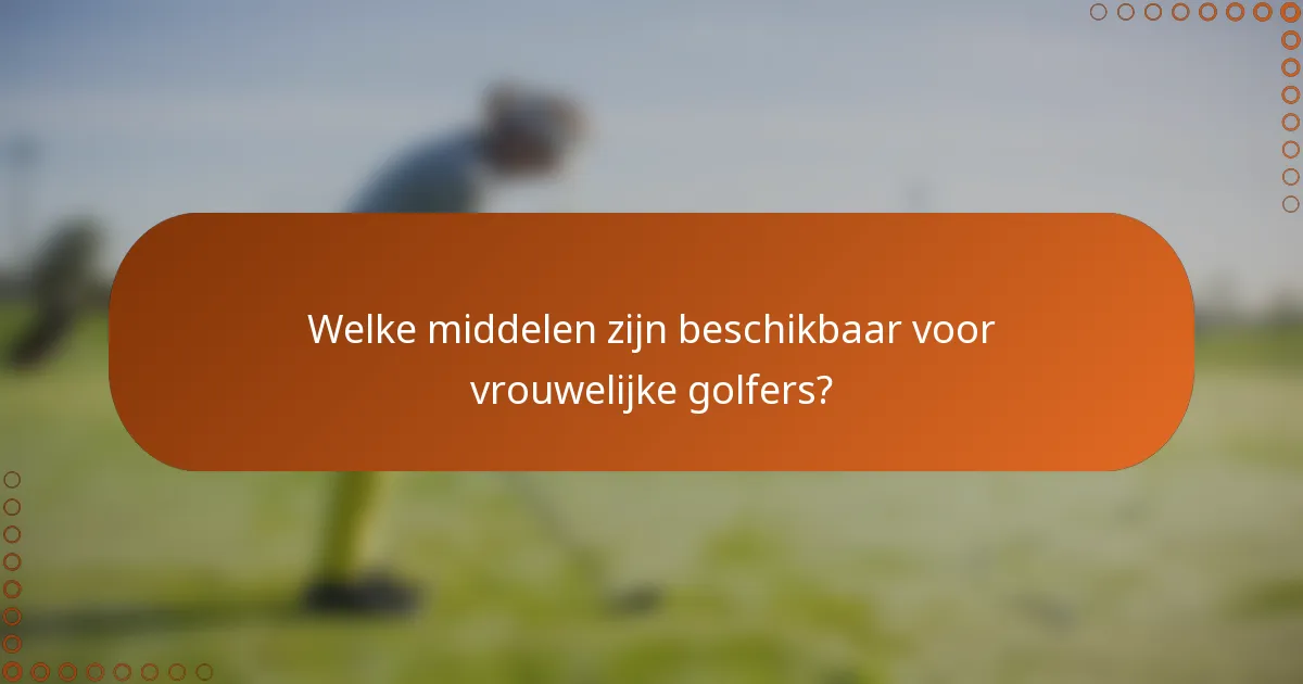 Welke middelen zijn beschikbaar voor vrouwelijke golfers?