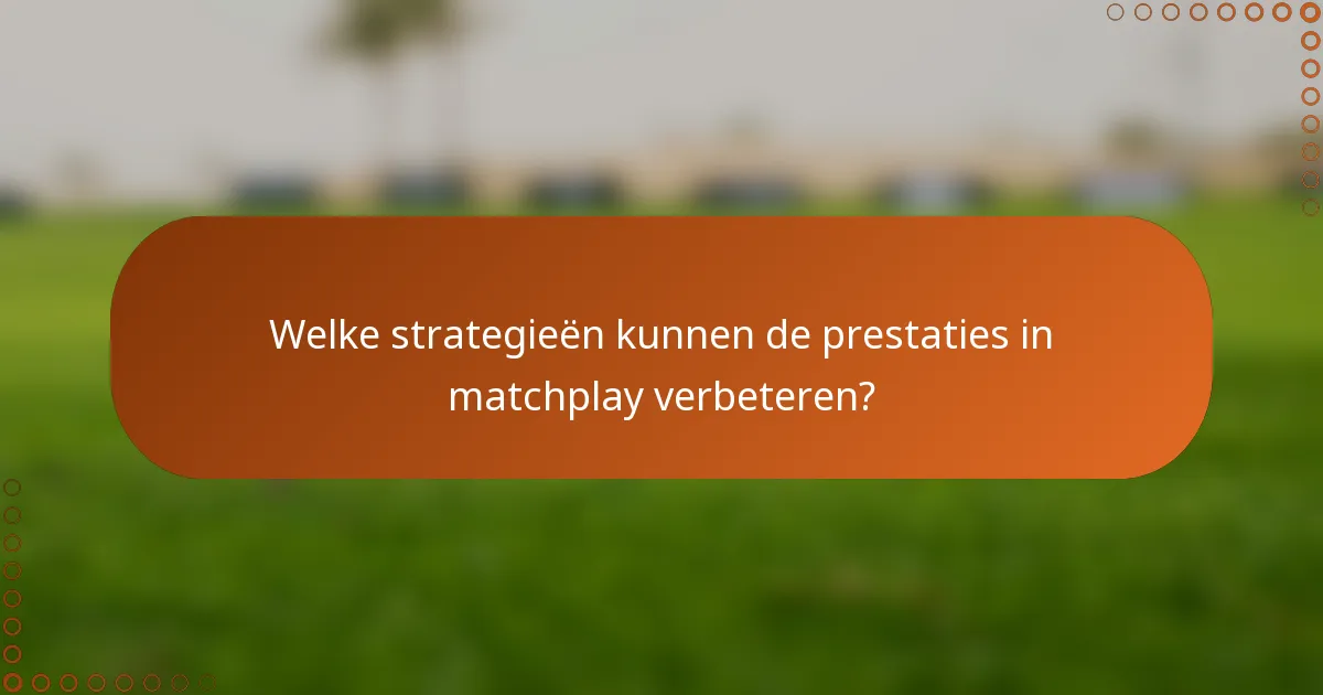 Welke strategieën kunnen de prestaties in matchplay verbeteren?