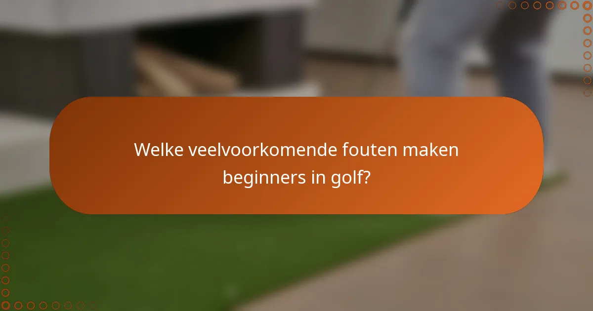 Welke veelvoorkomende fouten maken beginners in golf?